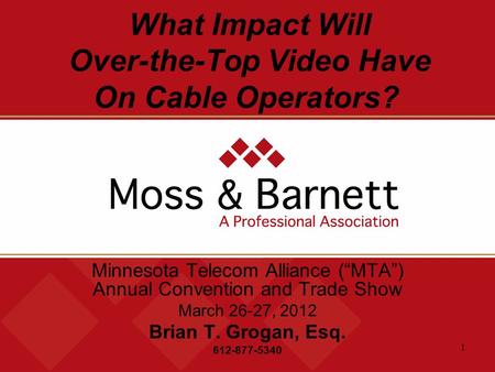 1 What Impact Will Over-the-Top Video Have On Cable Operators? Minnesota Telecom Alliance (“MTA”) Annual Convention and Trade Show March 26-27, 2012 Brian.