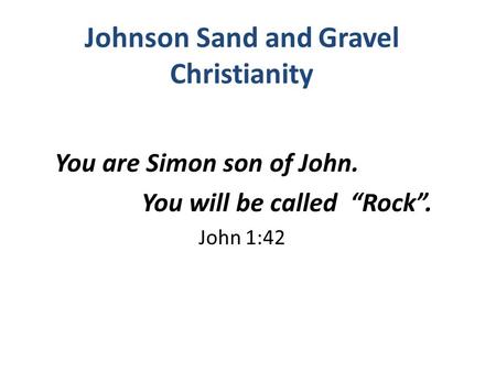 Johnson Sand and Gravel Christianity You are Simon son of John. You will be called “Rock”. John 1:42.