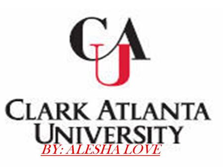 BY: ALESHA LOVE. A LITTLE ABOUT CLARK ATLANTA CLARK IS THE LARGEST OF THE 39 MEMBER UNFC COLLEGES CLARK IS A PRIVATE, URBAN, COEDUCATIONAL INSTITUTION.