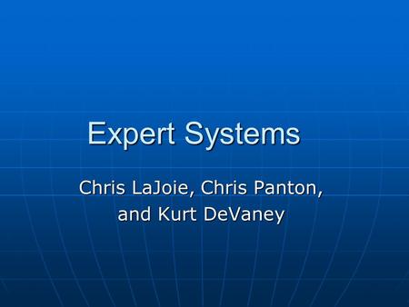 Expert Systems Expert Systems Chris LaJoie, Chris Panton, and Kurt DeVaney.