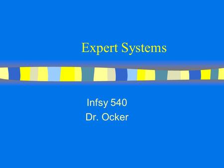 Expert Systems Infsy 540 Dr. Ocker. Expert Systems n computer systems which try to mimic human expertise n produce a decision that does not require judgment.