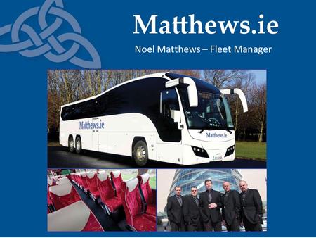 Noel Matthews – Fleet Manager. Matthews.ie - Our background Founded in 1995 North east of Ireland 2004 – M1 commuter service launched Tour specialists.