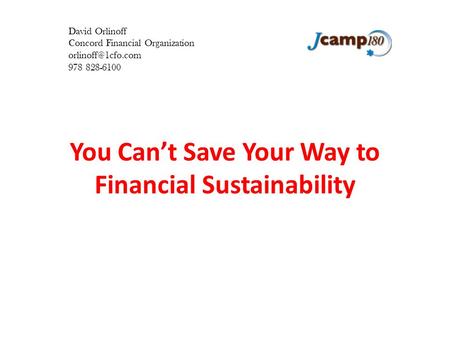 You Can’t Save Your Way to Financial Sustainability David Orlinoff Concord Financial Organization 978 828-6100.