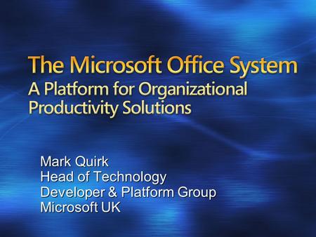 The Microsoft Office System A Platform for Organizational Productivity Solutions Mark Quirk Head of Technology Developer & Platform Group Microsoft UK.
