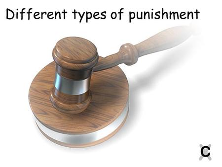 X C Different types of punishment. You will have 5 minutes to continue/complete the final task from last week. In your group, discuss and write down the.