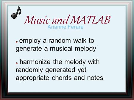 Music and MATLAB Arianne Ferare employ a random walk to generate a musical melody harmonize the melody with randomly generated yet appropriate chords and.