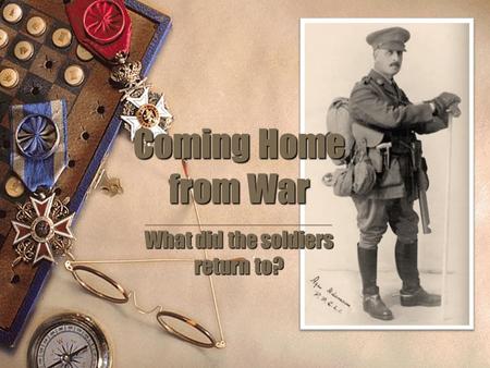 Coming Home from War What did the soldiers return to? _________________ What did the soldiers return to?