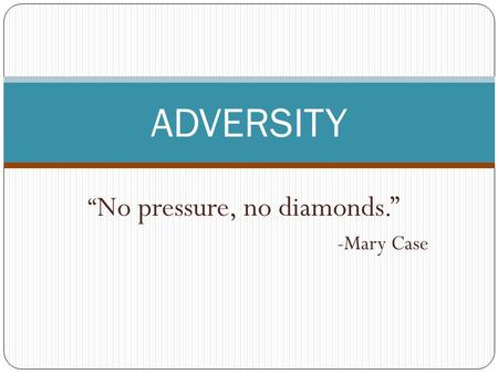 “ No pressure, no diamonds.” -Mary Case ADVERSITY.