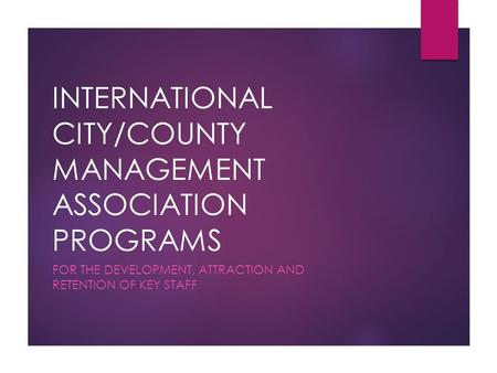 INTERNATIONAL CITY/COUNTY MANAGEMENT ASSOCIATION PROGRAMS FOR THE DEVELOPMENT, ATTRACTION AND RETENTION OF KEY STAFF.