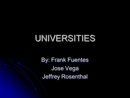 UNIVERSITIES By: Frank Fuentes Jose Vega Jeffrey Rosenthal.