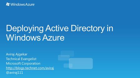Deploying Active Directory in Windows Azure Aviraj Ajgekar Technical Evangelist Microsoft Corporation