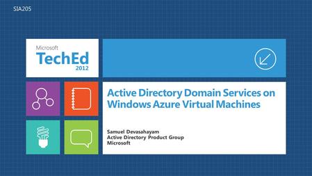 Active Directory Domain Services on Windows Azure Virtual Machines Samuel Devasahayam Active Directory Product Group Microsoft SIA205.