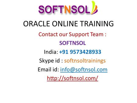 ORACLE ONLINE TRAINING Contact our Support Team : SOFTNSOL India: +91 9573428933 Skype id : softnsoltrainings  id: