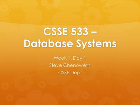 CSSE 533 – Database Systems Week 1, Day 1 Steve Chenoweth CSSE Dept.