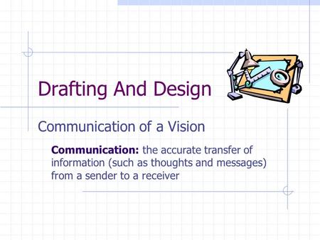 Drafting And Design Communication of a Vision Communication: the accurate transfer of information (such as thoughts and messages) from a sender to a receiver.