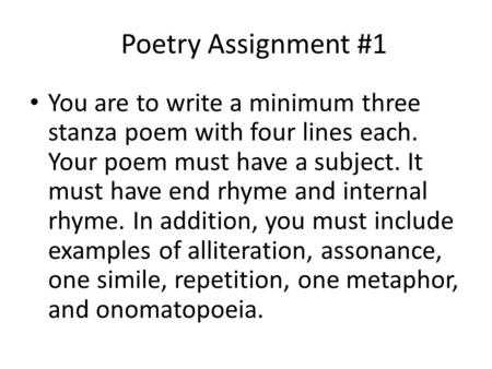 Poetry Assignment #1 You are to write a minimum three stanza poem with four lines each. Your poem must have a subject. It must have end rhyme and internal.