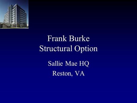 Frank Burke Structural Option Sallie Mae HQ Reston, VA.