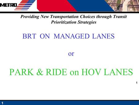 1 1 Providing New Transportation Choices through Transit Prioritization Strategies BRT ON MANAGED LANES or PARK & RIDE on HOV LANES.