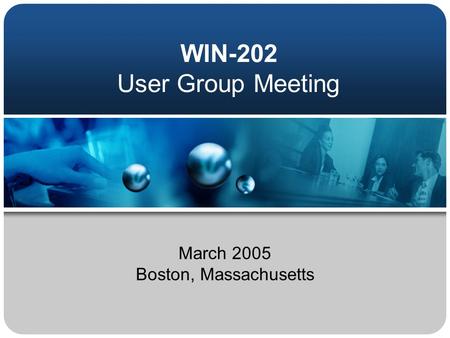 WIN-202 User Group Meeting March 2005 Boston, Massachusetts.