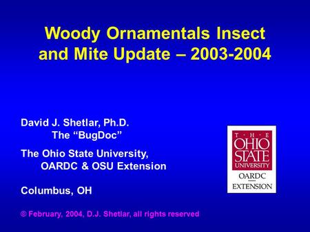 Woody Ornamentals Insect and Mite Update – 2003-2004 David J. Shetlar, Ph.D. The “BugDoc” The Ohio State University, OARDC & OSU Extension Columbus, OH.