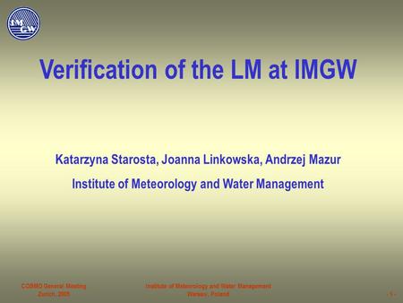 COSMO General Meeting Zurich, 2005 Institute of Meteorology and Water Management Warsaw, Poland- 1 - Verification of the LM at IMGW Katarzyna Starosta,
