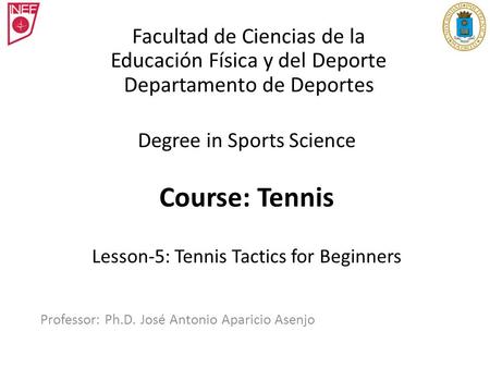 Degree in Sports Science Course: Tennis Lesson-5: Tennis Tactics for Beginners Professor: Ph.D. José Antonio Aparicio Asenjo Facultad de Ciencias de la.