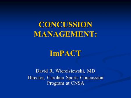 CONCUSSION MANAGEMENT: ImPACT David R. Wiercisiewski, MD Director, Carolina Sports Concussion Program at CNSA.