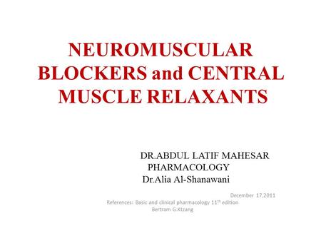 NEUROMUSCULAR BLOCKERS and CENTRAL MUSCLE RELAXANTS DR.ABDUL LATIF MAHESAR PHARMACOLOGY Dr.Alia Al-Shanawani December 17,2011 References: Basic and clinical.
