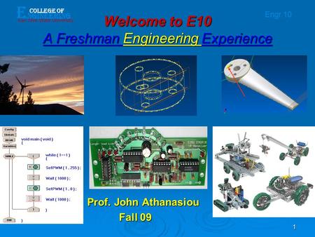 E ngineering College of San Jose State University Engr.10 1 Welcome to E10 A Freshman Engineering Experience Prof. John Athanasiou Fall 09 Fall 09.