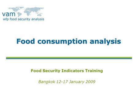 Food consumption analysis Food Security Indicators Training Bangkok 12-17 January 2009.