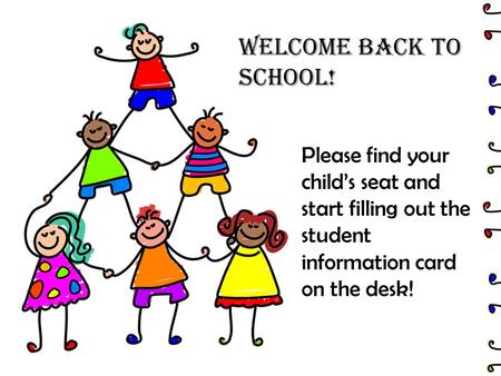 Welcome Back to School! Please find your child’s seat and start filling out the student information card on the desk!
