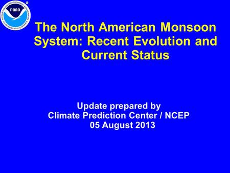 The North American Monsoon System: Recent Evolution and Current Status Update prepared by Climate Prediction Center / NCEP 05 August 2013.