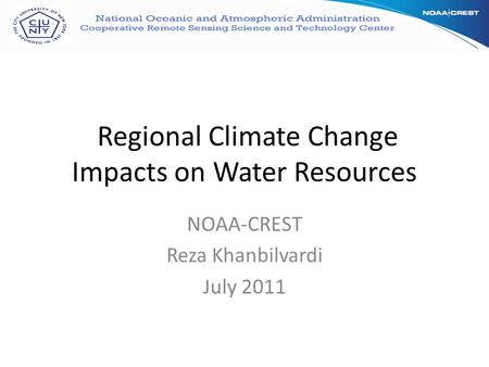 Regional Climate Change Impacts on Water Resources NOAA-CREST Reza Khanbilvardi July 2011.