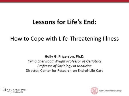 TITLE OF PRESENTATION Subtitle of Presentation Lessons for Life’s End: How to Cope with Life-Threatening Illness Holly G. Prigerson, Ph.D. Irving Sherwood.