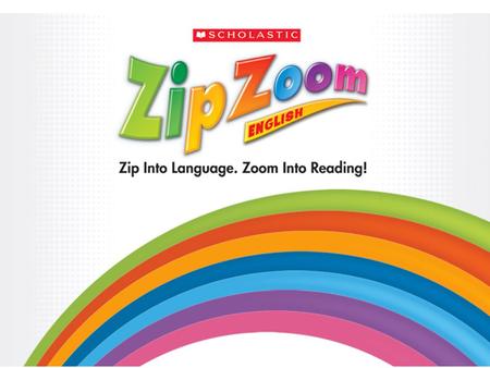 Zip Zoom English This 3 level print and technology program for K-3 English-language learners is proven to develop and build: Oral language and vocabulary.