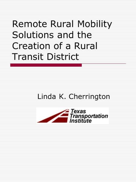 Remote Rural Mobility Solutions and the Creation of a Rural Transit District Linda K. Cherrington.