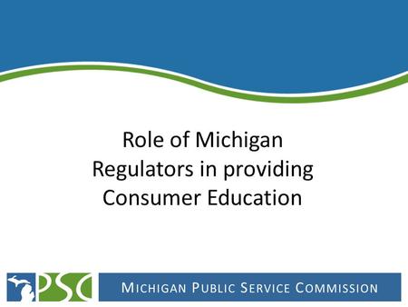 M ICHIGAN P UBLIC S ERVICE C OMMISSION. The mission of the Michigan Public Service Commission is to grow Michigan's economy and enhance the quality of.