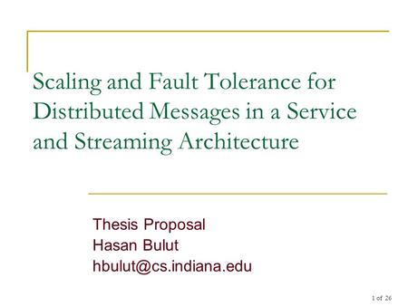 1 of 26 Scaling and Fault Tolerance for Distributed Messages in a Service and Streaming Architecture Thesis Proposal Hasan Bulut