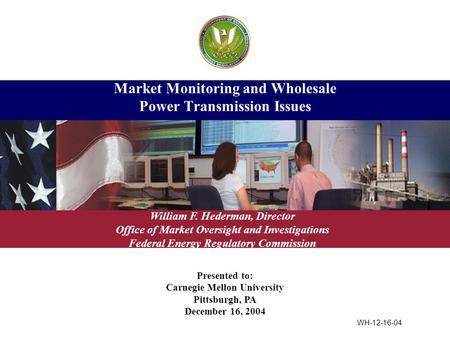 Presented to: Carnegie Mellon University Pittsburgh, PA December 16, 2004 Market Monitoring and Wholesale Power Transmission Issues William F. Hederman,