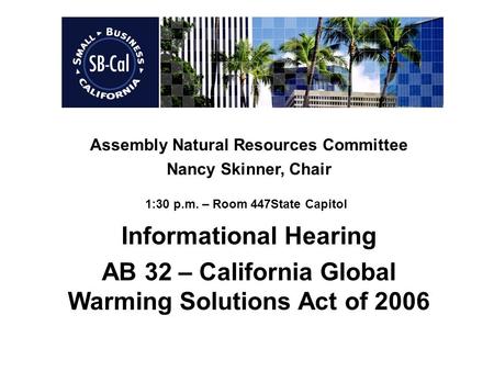Assembly Natural Resources Committee Nancy Skinner, Chair 1:30 p.m. – Room 447State Capitol Informational Hearing AB 32 – California Global Warming Solutions.