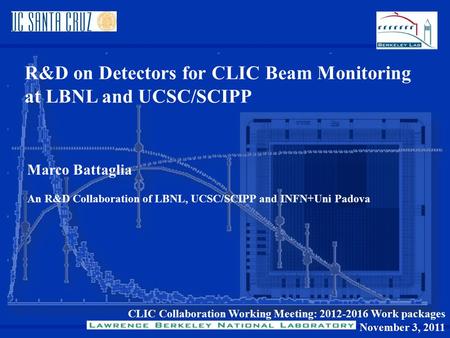CLIC Collaboration Working Meeting: 2012-2016 Work packages November 3, 2011 R&D on Detectors for CLIC Beam Monitoring at LBNL and UCSC/SCIPP Marco Battaglia.