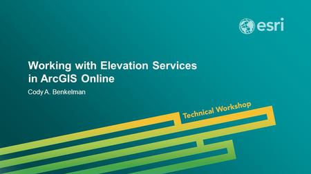 Esri UC 2014 | Technical Workshop | Working with Elevation Services in ArcGIS Online Cody A. Benkelman.