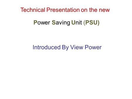 Technical Presentation on the new Power Saving Unit (PSU) Introduced By View Power.