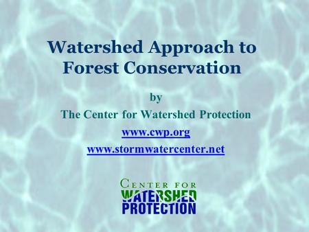 Watershed Approach to Forest Conservation by The Center for Watershed Protection www.cwp.org www.stormwatercenter.net.