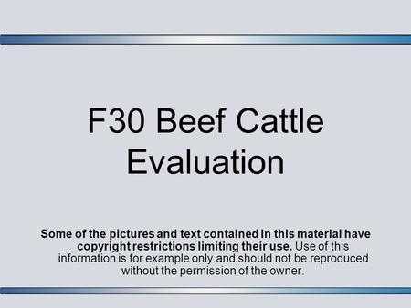 F30 Beef Cattle Evaluation Some of the pictures and text contained in this material have copyright restrictions limiting their use. Use of this information.