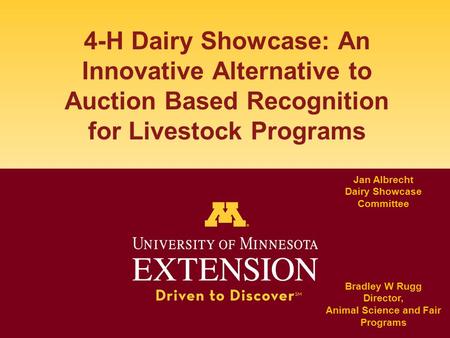 4-H Dairy Showcase: An Innovative Alternative to Auction Based Recognition for Livestock Programs Bradley W Rugg Director, Animal Science and Fair Programs.