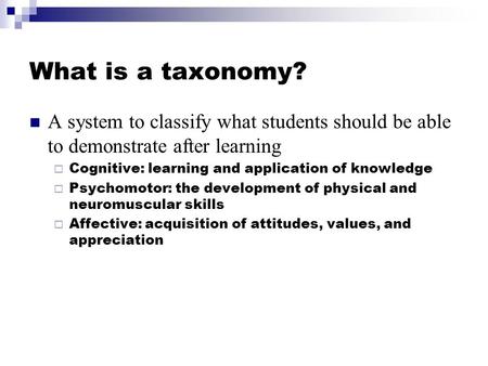 What is a taxonomy? A system to classify what students should be able to demonstrate after learning  Cognitive: learning and application of knowledge.
