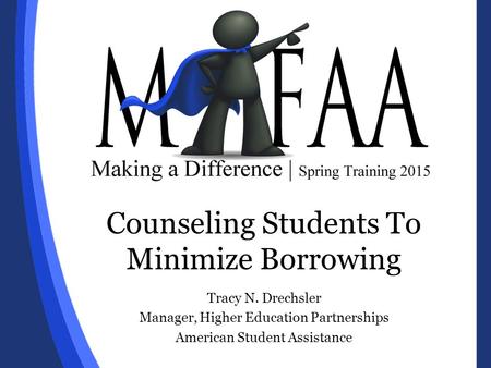 Counseling Students To Minimize Borrowing Tracy N. Drechsler Manager, Higher Education Partnerships American Student Assistance.