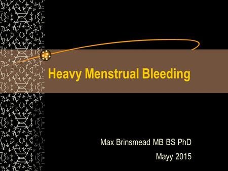 Heavy Menstrual Bleeding Max Brinsmead MB BS PhD Mayy 2015.