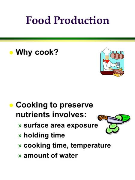 L Why cook? l Cooking to preserve nutrients involves: »surface area exposure »holding time »cooking time, temperature »amount of water Food Production.